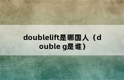 doublelift是哪国人（double g是谁）